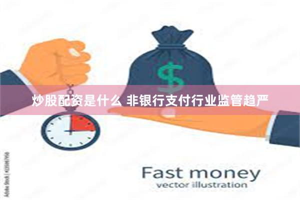 炒股配资是什么 非银行支付行业监管趋严