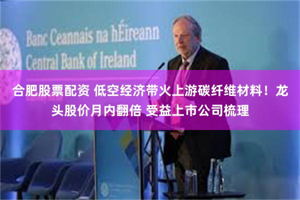 合肥股票配资 低空经济带火上游碳纤维材料！龙头股价月内翻倍 受益上市公司梳理