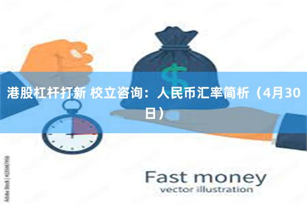 港股杠杆打新 校立咨询：人民币汇率简析（4月30日）
