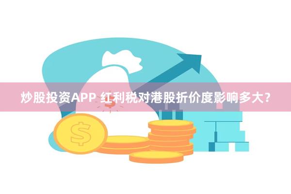 炒股投资APP 红利税对港股折价度影响多大？