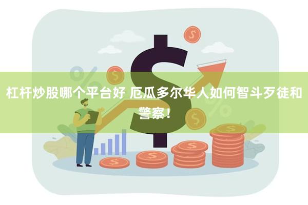 杠杆炒股哪个平台好 厄瓜多尔华人如何智斗歹徒和警察！
