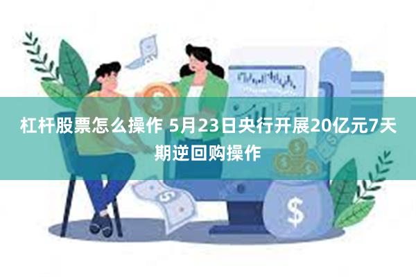 杠杆股票怎么操作 5月23日央行开展20亿元7天期逆回购操作