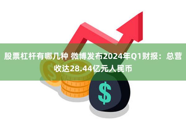 股票杠杆有哪几种 微博发布2024年Q1财报：总营收达28.44亿元人民币