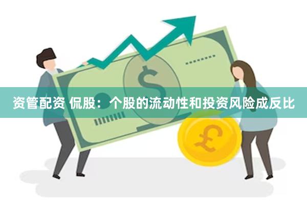 资管配资 侃股：个股的流动性和投资风险成反比