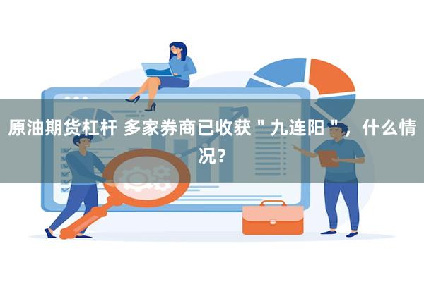 原油期货杠杆 多家券商已收获＂九连阳＂，什么情况？
