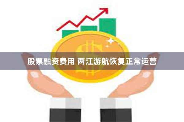 股票融资费用 两江游航恢复正常运营