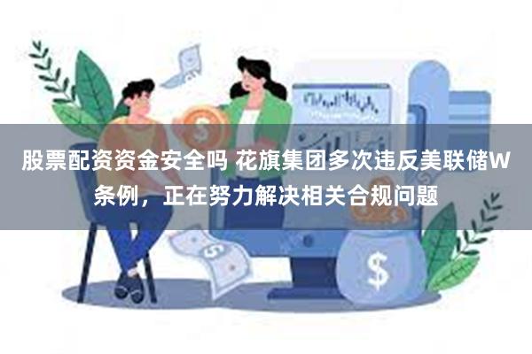 股票配资资金安全吗 花旗集团多次违反美联储W条例，正在努力解决相关合规问题