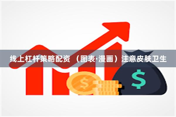 线上杠杆策略配资 （图表·漫画）注意皮肤卫生