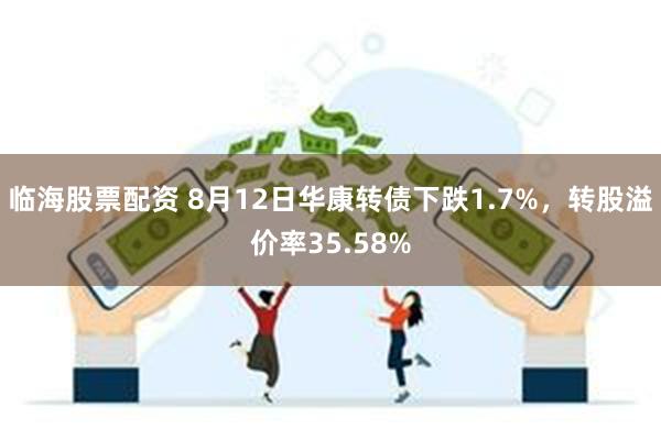 临海股票配资 8月12日华康转债下跌1.7%，转股溢价率35.58%