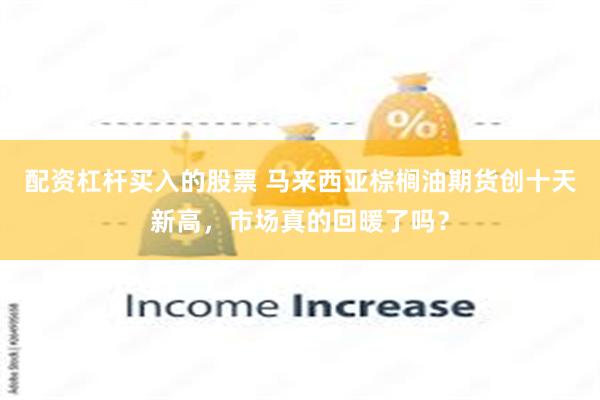配资杠杆买入的股票 马来西亚棕榈油期货创十天新高，市场真的回暖了吗？