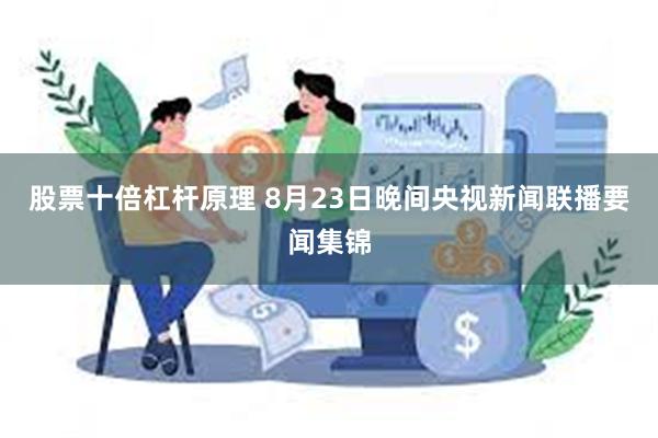 股票十倍杠杆原理 8月23日晚间央视新闻联播要闻集锦