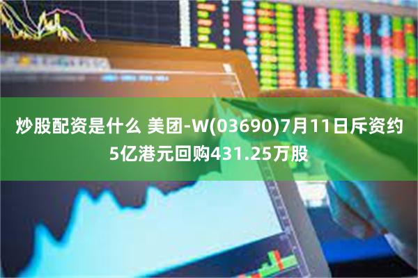 炒股配资是什么 美团-W(03690)7月11日斥资约5亿港元回购431.25万股