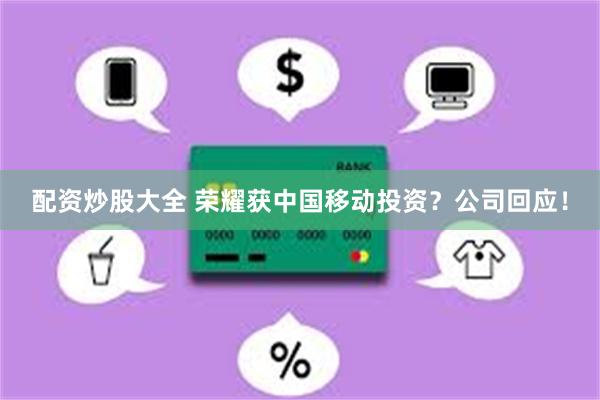 配资炒股大全 荣耀获中国移动投资？公司回应！