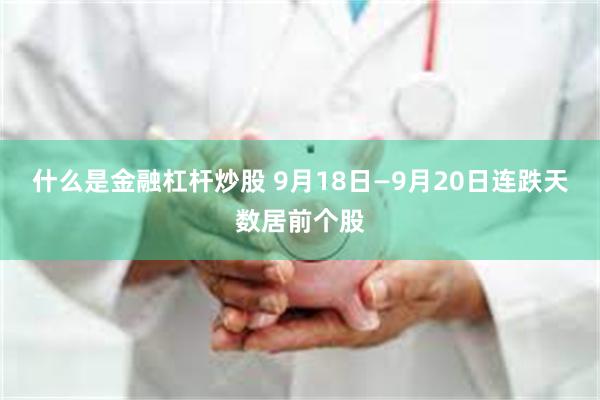 什么是金融杠杆炒股 9月18日—9月20日连跌天数居前个股