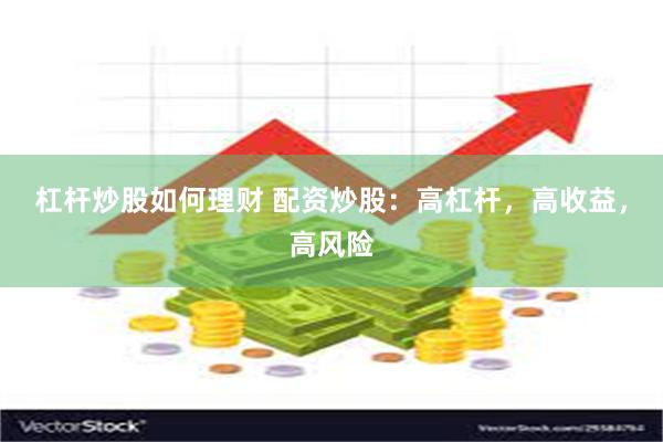 杠杆炒股如何理财 配资炒股：高杠杆，高收益，高风险