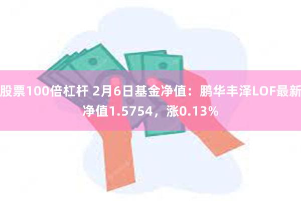 股票100倍杠杆 2月6日基金净值：鹏华丰泽LOF最新净值1.5754，涨0.13%