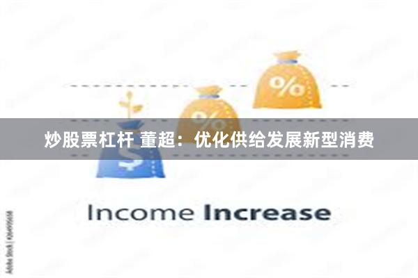 炒股票杠杆 董超：优化供给发展新型消费