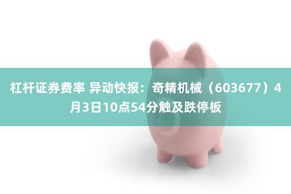 杠杆证券费率 异动快报：奇精机械（603677）4月3日10点54分触及跌停板