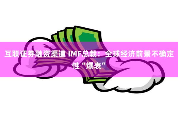 互联证劵融资渠道 IMF总裁：全球经济前景不确定性“爆表”