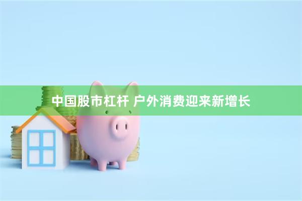 中国股市杠杆 户外消费迎来新增长