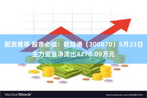 配资推荐 股市必读：欧陆通（300870）5月23日主力资金净流出4270.09万元