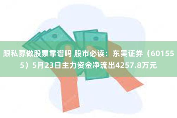 跟私募做股票靠谱吗 股市必读：东吴证券（601555）5月23日主力资金净流出4257.8万元