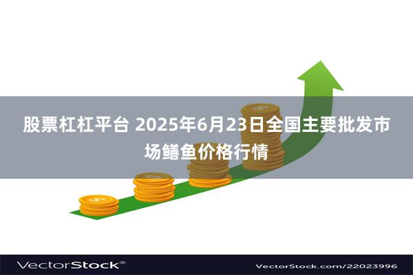 股票杠杠平台 2025年6月23日全国主要批发市场鳝鱼价格行情