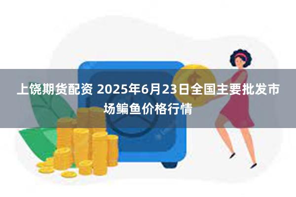 上饶期货配资 2025年6月23日全国主要批发市场鳊鱼价格行情