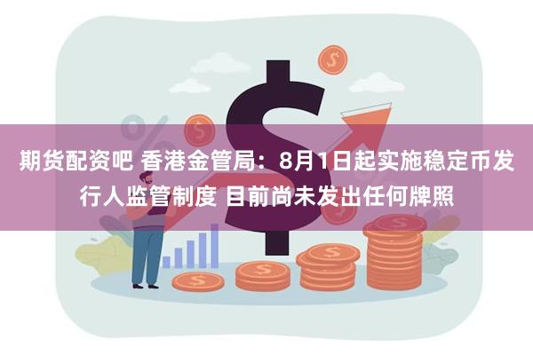 期货配资吧 香港金管局：8月1日起实施稳定币发行人监管制度 目前尚未发出任何牌照