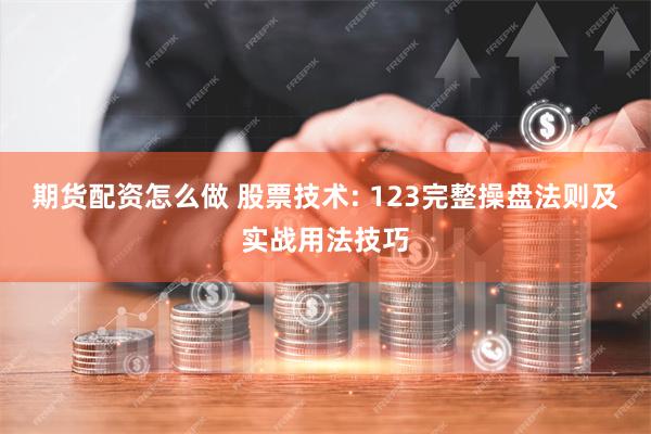 期货配资怎么做 股票技术: 123完整操盘法则及实战用法技巧