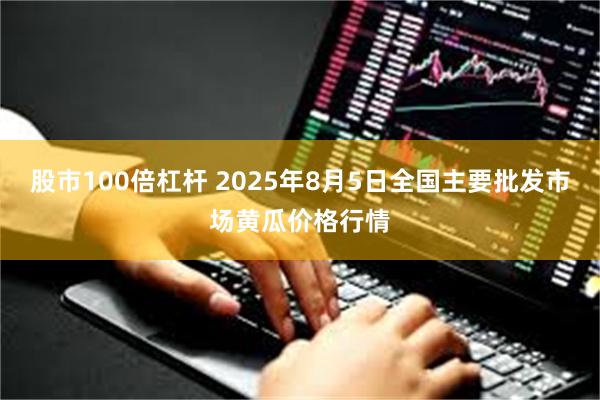 股市100倍杠杆 2025年8月5日全国主要批发市场黄瓜价格行情