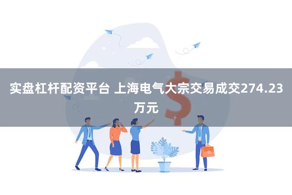 实盘杠杆配资平台 上海电气大宗交易成交274.23万元