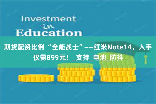 期货配资比例 “全能战士”——红米Note14，入手仅需899元！_支持_电池_防抖