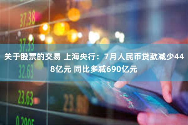 关于股票的交易 上海央行：7月人民币贷款减少448亿元 同比多减690亿元