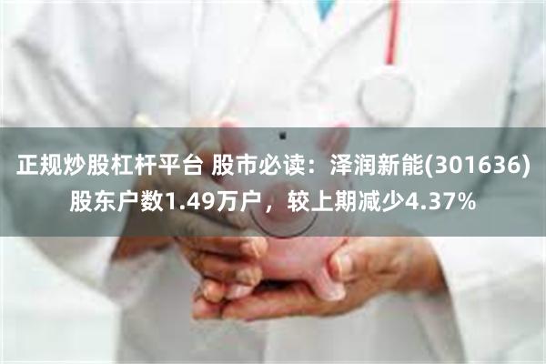 正规炒股杠杆平台 股市必读：泽润新能(301636)股东户数1.49万户，较上期减少4.37%