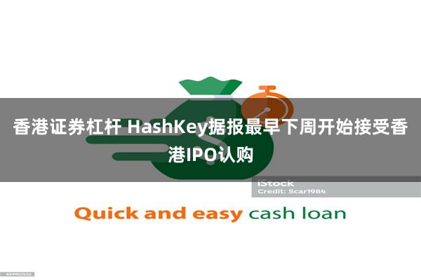 香港证券杠杆 HashKey据报最早下周开始接受香港IPO认购