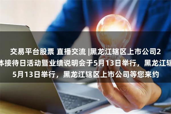 交易平台股票 直播交流 |黑龙江辖区上市公司2026年投资者网上集体接待日活动暨业绩说明会于5月13日举行，黑龙江辖区上市公司等您来约