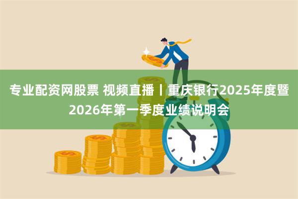 专业配资网股票 视频直播丨重庆银行2025年度暨2026年第一季度业绩说明会