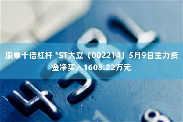 股票十倍杠杆 *ST大立（002214）5月9日主力资金净买入1608.22万元