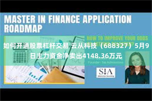 如何开通股票杠杆交易 云从科技（688327）5月9日主力资金净卖出4148.36万元