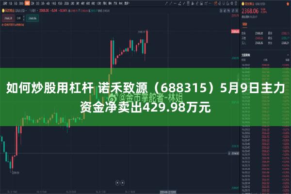 如何炒股用杠杆 诺禾致源（688315）5月9日主力资金净卖出429.98万元