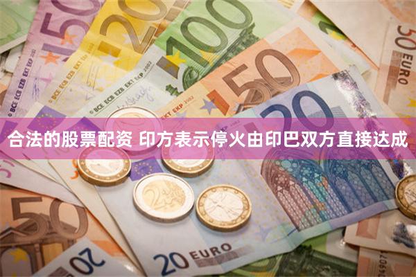 合法的股票配资 印方表示停火由印巴双方直接达成