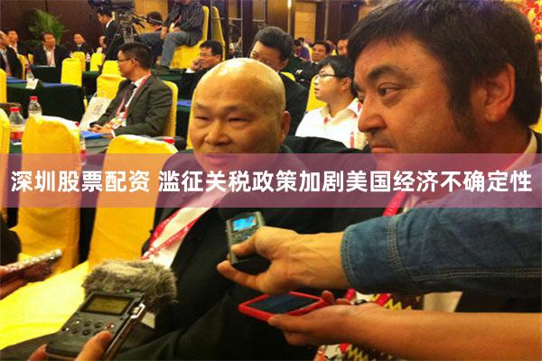深圳股票配资 滥征关税政策加剧美国经济不确定性