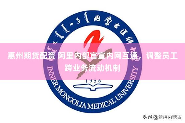 惠州期货配资 阿里内部官宣内网互通，调整员工跨业务流动机制