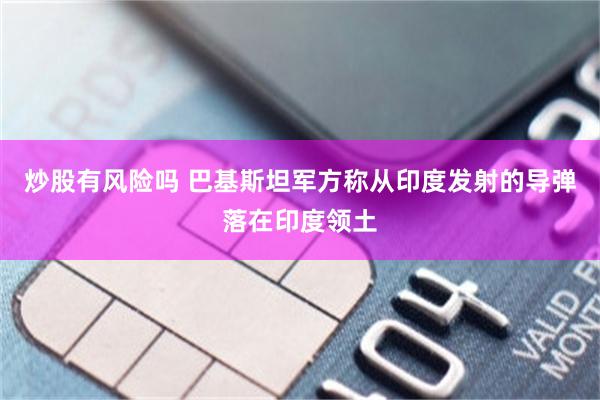 炒股有风险吗 巴基斯坦军方称从印度发射的导弹落在印度领土
