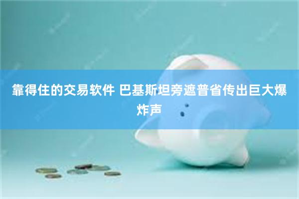 靠得住的交易软件 巴基斯坦旁遮普省传出巨大爆炸声