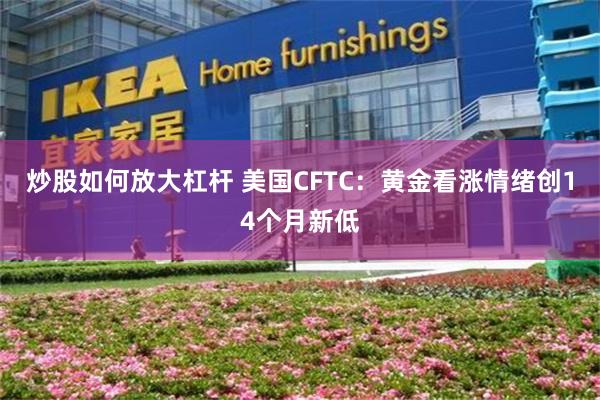 炒股如何放大杠杆 美国CFTC：黄金看涨情绪创14个月新低