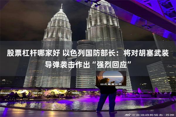 股票杠杆哪家好 以色列国防部长：将对胡塞武装导弹袭击作出“强烈回应”