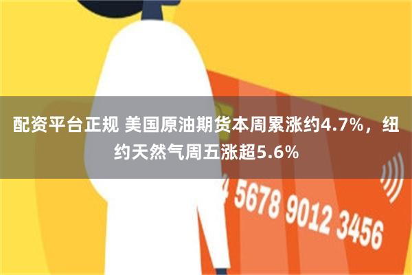 配资平台正规 美国原油期货本周累涨约4.7%，纽约天然气周五涨超5.6%