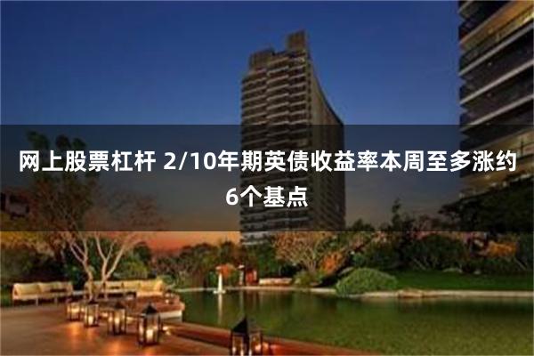 网上股票杠杆 2/10年期英债收益率本周至多涨约6个基点